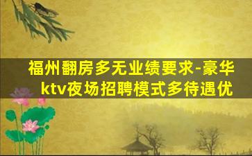 福州翻房多无业绩要求-豪华ktv夜场招聘模式多待遇优