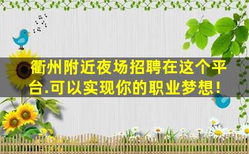 衢州附近夜场招聘在这个平台.可以实现你的职业梦想！